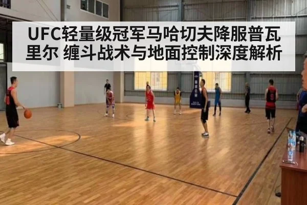 UFC轻量级冠军马哈切夫降服普瓦里尔 缠斗战术与地面控制深度解析