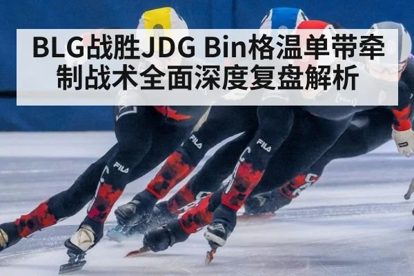 BLG战胜JDG Bin格温单带牵制战术全面深度复盘解析