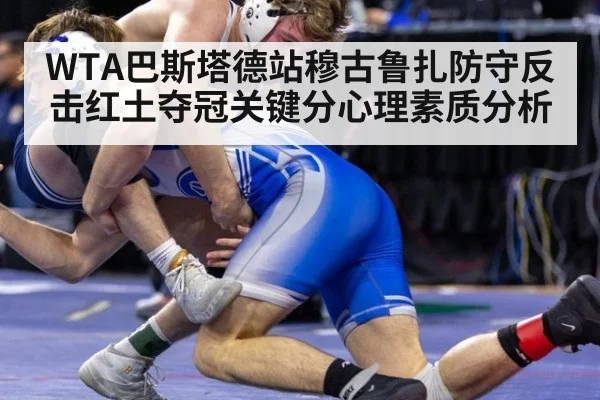 WTA巴斯塔德站穆古鲁扎防守反击红土夺冠关键分心理素质分析