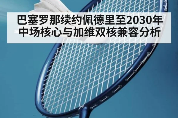 巴塞罗那续约佩德里至2030年中场核心与加维双核兼容分析
