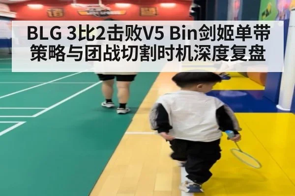 BLG 3比2击败V5 Bin剑姬单带策略与团战切割时机深度复盘