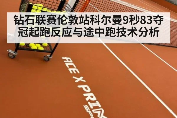钻石联赛伦敦站科尔曼9秒83夺冠起跑反应与途中跑技术分析