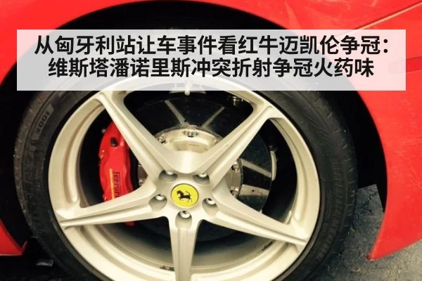 从匈牙利站让车事件看红牛迈凯伦争冠:维斯塔潘诺里斯冲突折射争冠火药味